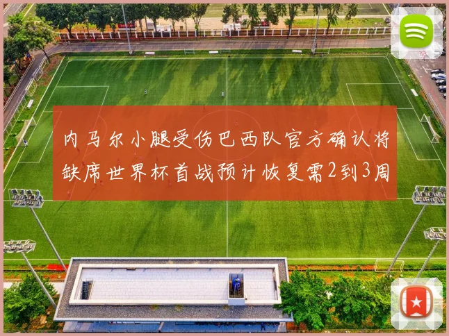 内马尔小腿受伤巴西队官方确认将缺席世界杯首战预计恢复需2到3周