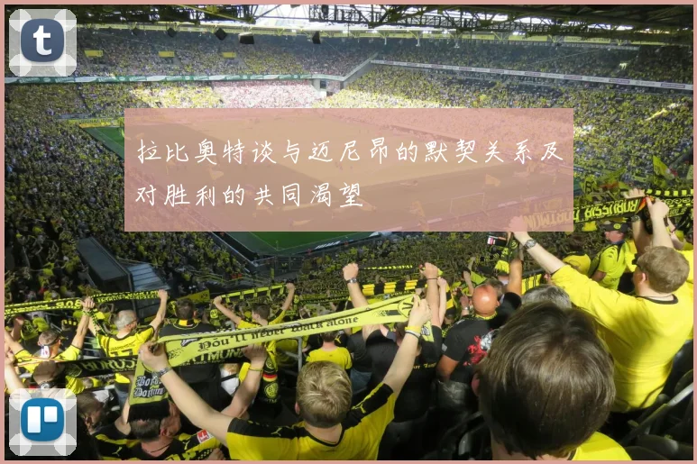 拉比奥特谈与迈尼昂的默契关系及对胜利的共同渴望
