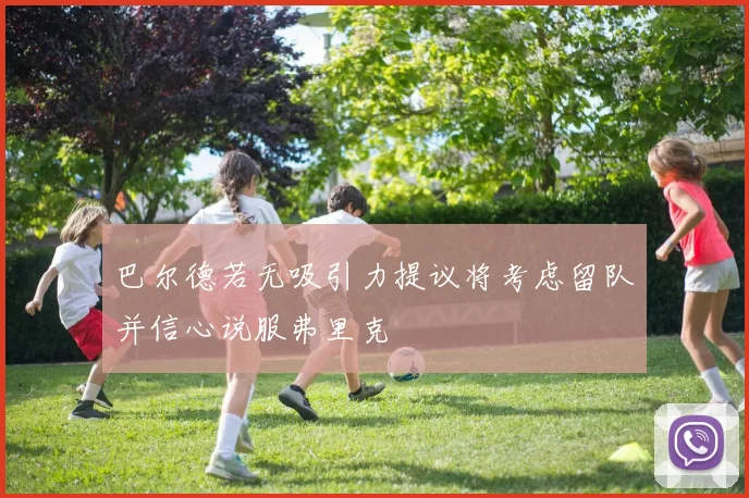 巴尔德若无吸引力提议将考虑留队并信心说服弗里克