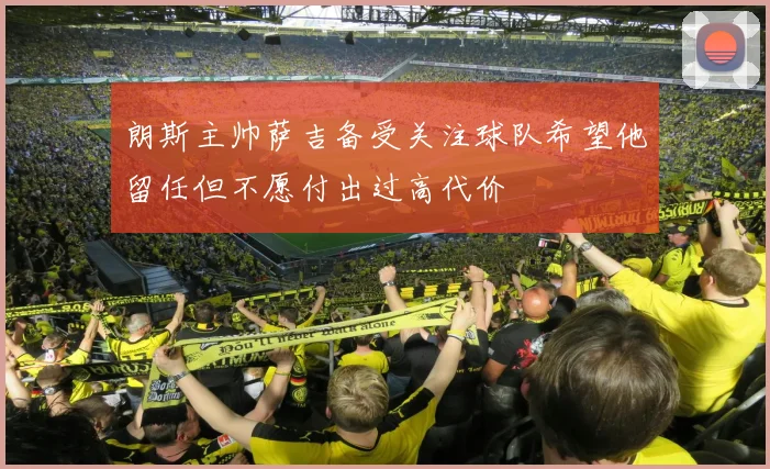 朗斯主帅萨吉备受关注球队希望他留任但不愿付出过高代价