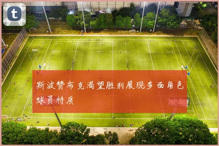 斯波赞布克渴望胜利展现多面角色球员特质