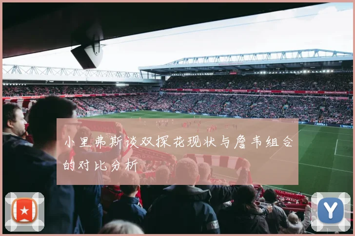 小里弗斯谈双探花现状与詹韦组合的对比分析