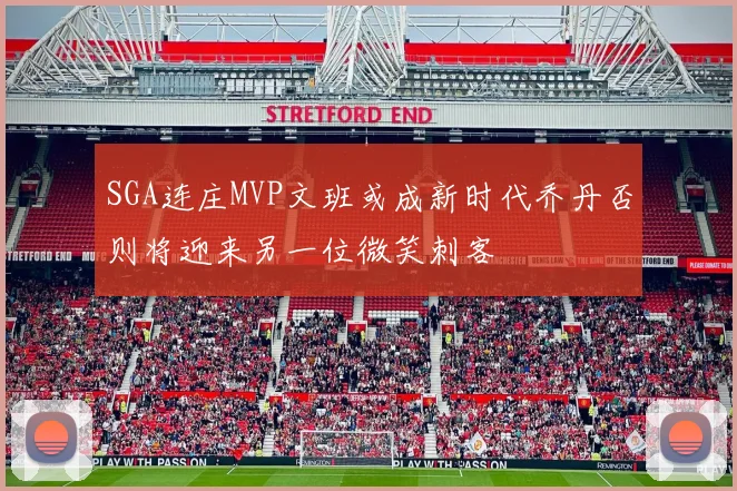 SGA连庄MVP文班或成新时代乔丹否则将迎来另一位微笑刺客