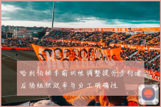 哈利伯顿季前训练调整提升步行者后场组织效率与分工明确性